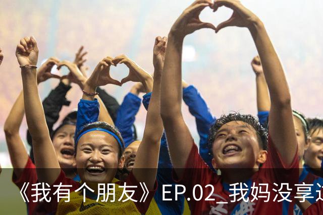 《我有个朋友》EP.02 我妈没享过福