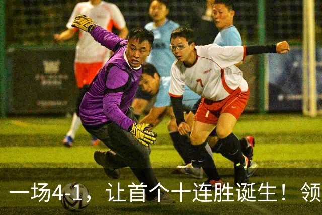 一场4-1，让首个十连胜诞生！领跑西甲+欧冠，巴萨逆转，剑指双冠