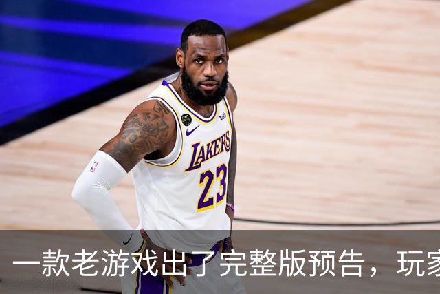 一款老游戏出了完整版预告，玩家却在吵它到底值不值得回坑