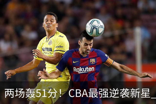 两场轰51分！CBA最强逆袭新星 离开上海涅槃重生 吉林捡大漏？