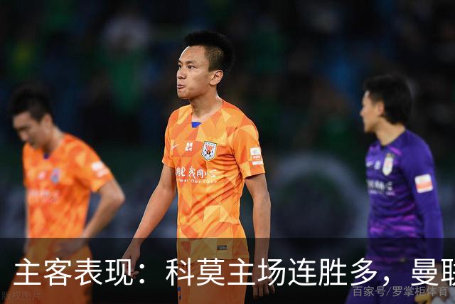 主客表现：科莫主场连胜多，曼联客场仍未胜