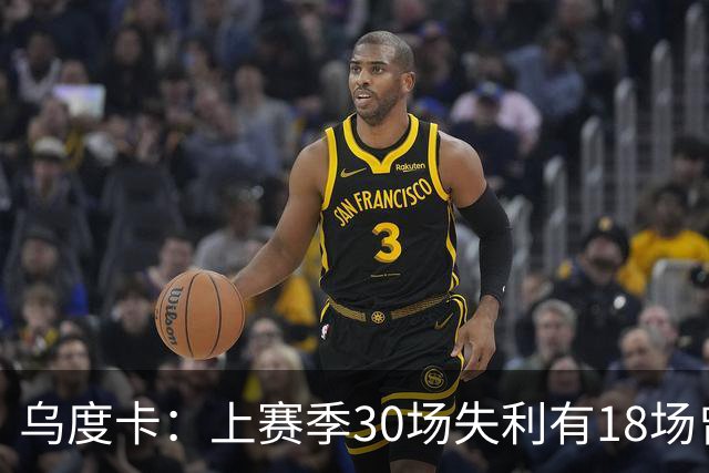 乌度卡：上赛季30场失利有18场曾领先两位数 打好收官是重中之重