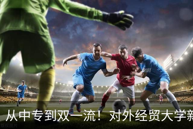 从中专到双一流！对外经贸大学新校长吴卫星的履历堪称逆袭典范