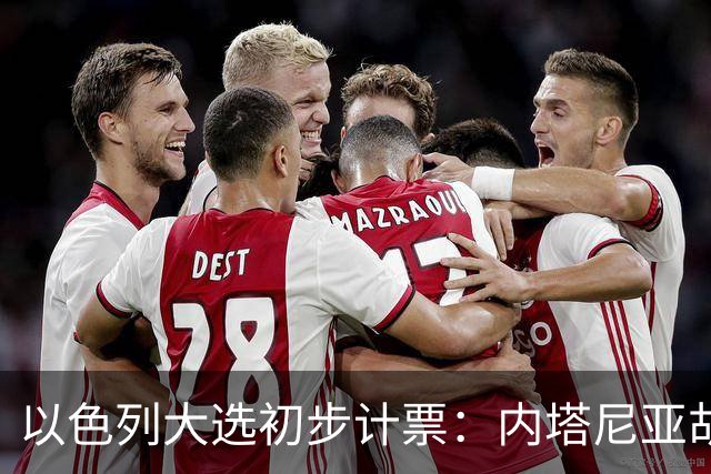 以色列大选初步计票：内塔尼亚胡获胜，组建政府或排除阿拉伯政党