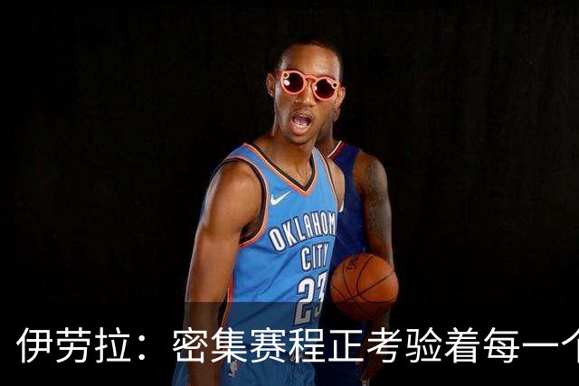 伊劳拉：密集赛程正考验着每一个人，这不是在抱怨而是现实