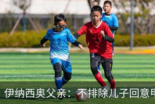 伊纳西奥父亲：不排除儿子回意甲的可能，但目前专注于多特