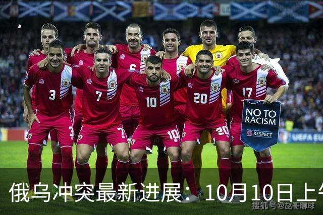 俄乌冲突最新进展：10月10日上午最新消息