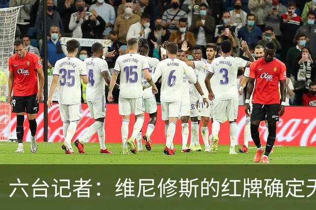 六台记者：维尼修斯的红牌确定无疑，他该庆幸自己没被禁赛5场