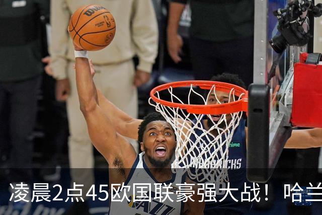 凌晨2点45欧国联豪强大战！哈兰德对决偶像C罗 B费vs厄德高