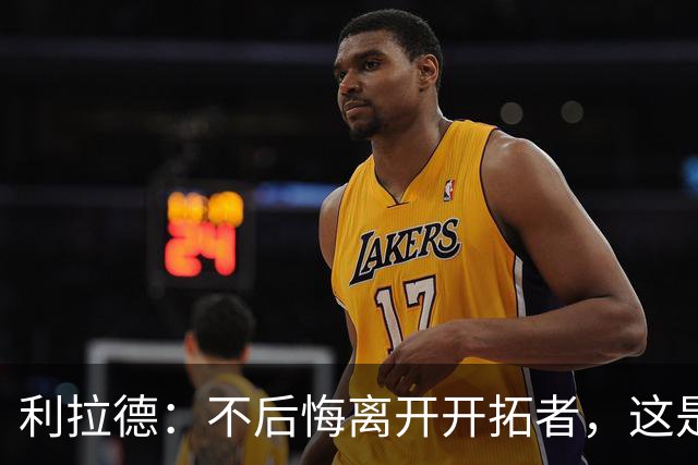 利拉德：不后悔离开开拓者，这是球队重建的必要一步