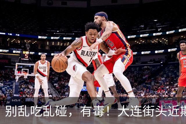 别乱吃乱碰，有毒！大连街头近期大量出现……