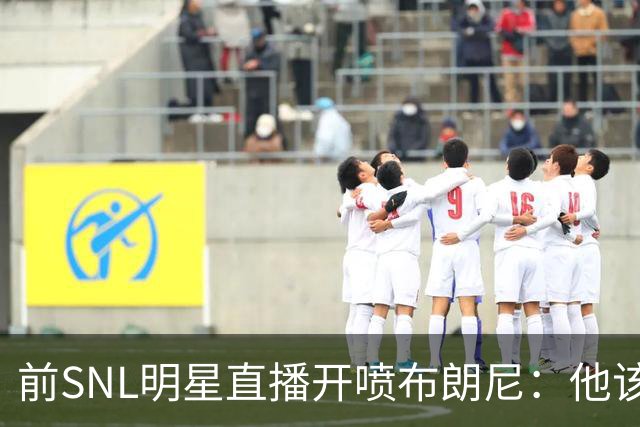 前SNL明星直播开喷布朗尼：他该去打专科联赛