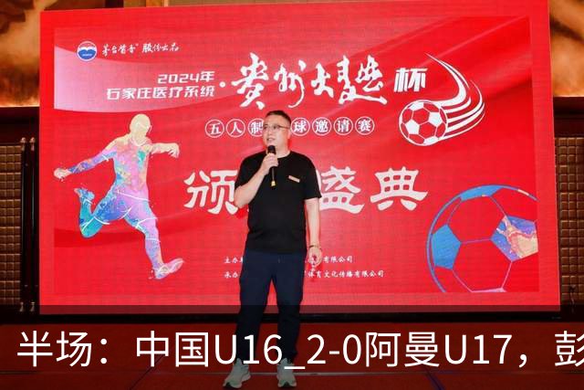 半场：中国U16 2-0阿曼U17，彭显宸建功，刘凯源点射