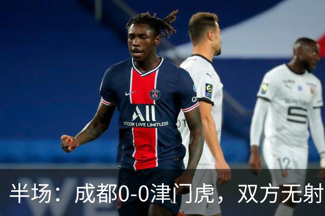 半场：成都0-0津门虎，双方无射正，按此比分成都将夺冠