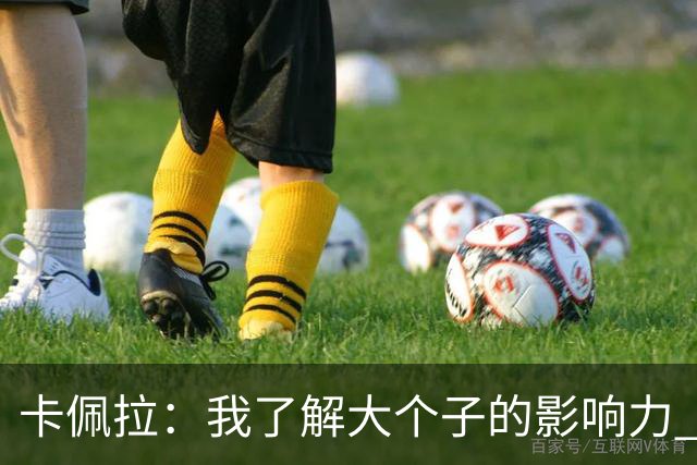 卡佩拉：我了解大个子的影响力 我是我所在领域里最出色球员之一