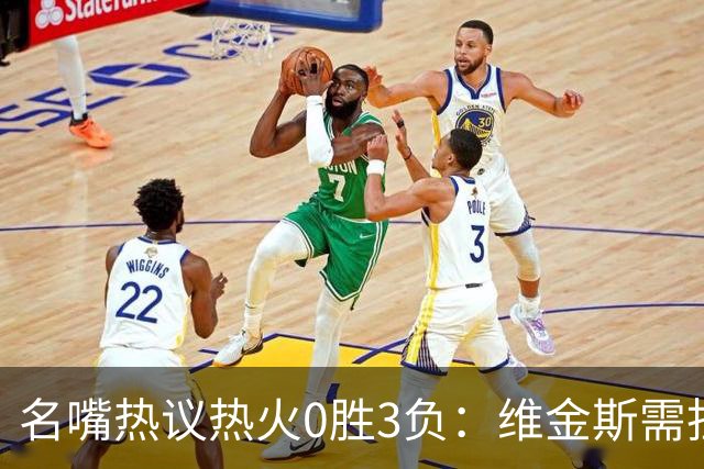 名嘴热议热火0胜3负：维金斯需担重任 字母哥和阿德巴约太独