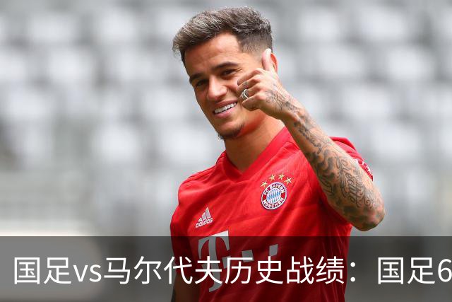 国足vs马尔代夫历史战绩：国足6战全胜，打进28球仅丢1球