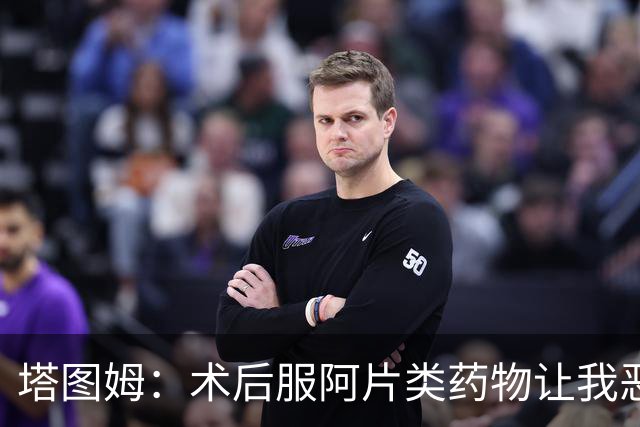 塔图姆：术后服阿片类药物让我恶心头晕 宁愿忍痛也不想再吃