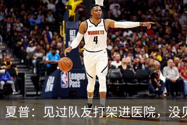 夏普：见过队友打架进医院，没见过阿里纳斯式拔枪