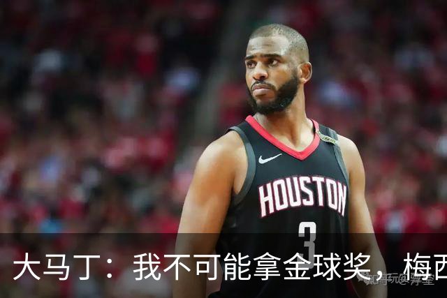 大马丁：我不可能拿金球奖，梅西才配得上这一荣誉