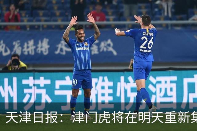 天津日报：津门虎将在明天重新集结，开始备战本赛季中超最后4轮