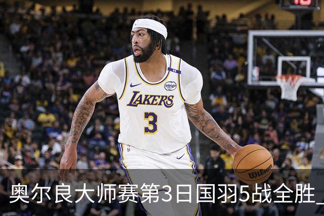 奥尔良大师赛第3日国羽5战全胜 雷兰曦陈鲁进8强
