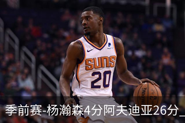季前赛-杨瀚森4分阿夫迪亚26分 开拓者胜国王
