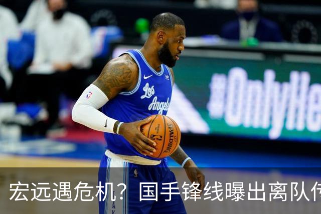 宏远遇危机？国手锋线曝出离队传闻，徐杰也被外界传出挖角消息？