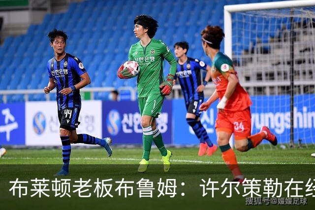 布莱顿老板布鲁姆：许尔策勒在经历低谷后用表现打动了我