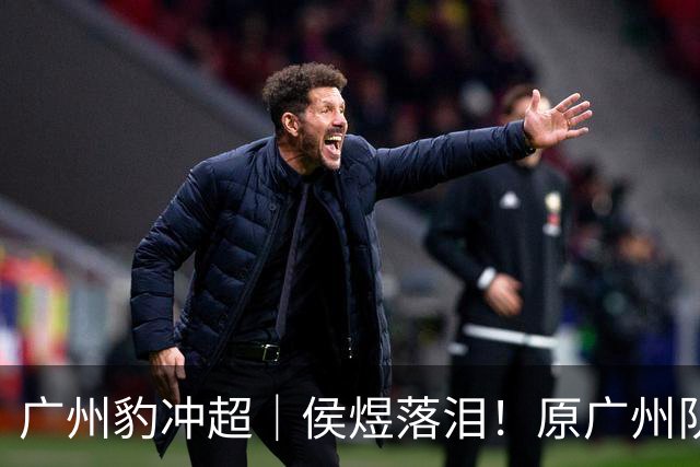 广州豹冲超｜侯煜落泪！原广州队解散前最后一任队长的泪水，是夺冠喜悦，也是留队苦涩