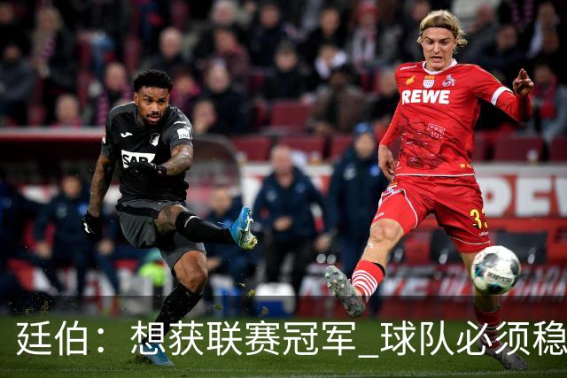 廷伯：想获联赛冠军 球队必须稳定发挥；错过重要时刻也是历练