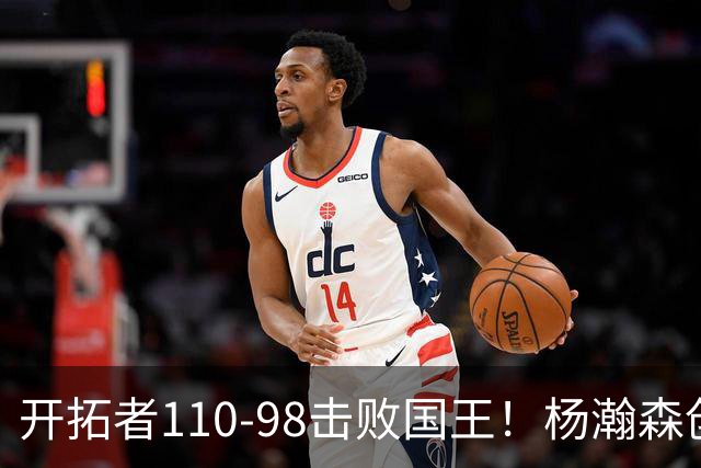 开拓者110-98击败国王！杨瀚森创新高，此战看到3个事实