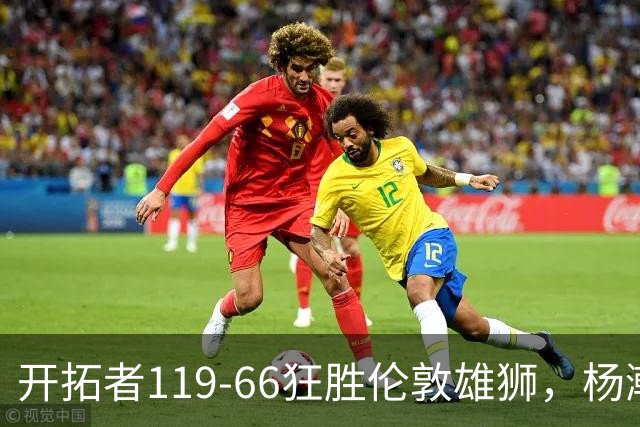 开拓者119-66狂胜伦敦雄狮，杨瀚森13分4板4助
