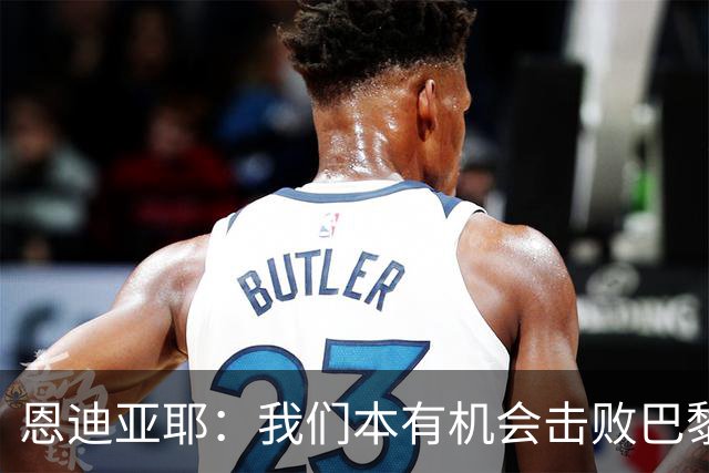 恩迪亚耶：我们本有机会击败巴黎；和哈兰德搭档踢球很轻松