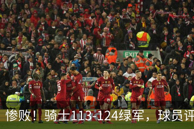 惨败！骑士113-124绿军，球员评分：3人亮眼3人及格3人低迷