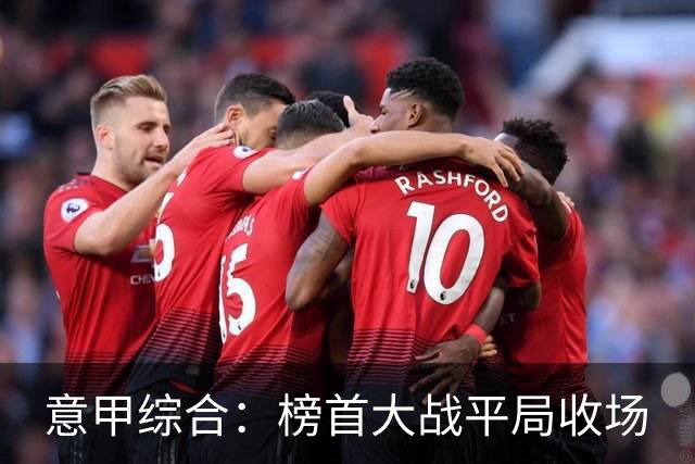 意甲综合：榜首大战平局收场