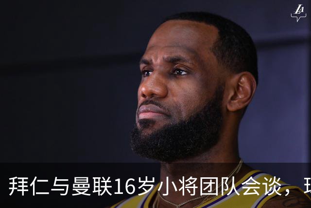 拜仁与曼联16岁小将团队会谈，球员倾向西班牙
