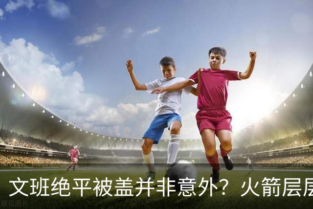 文班绝平被盖并非意外？火箭层层布局气质已蜕变