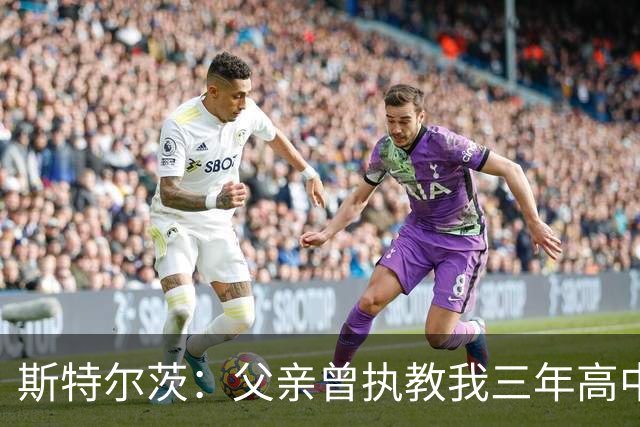 斯特尔茨：父亲曾执教我三年高中校队 在家是爸爸 到球场就是教练