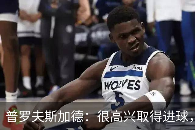 普罗夫斯加德：很高兴取得进球，拉齐奥敢于高位防守并向尤文施压