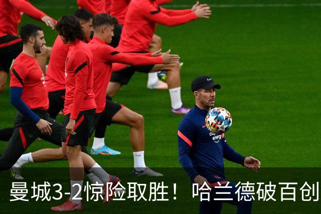 曼城3-2惊险取胜！哈兰德破百创纪录，格伊失误成隐患