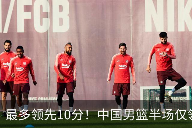 最多领先10分！中国男篮半场仅领先沙特9分 廖三宁15分