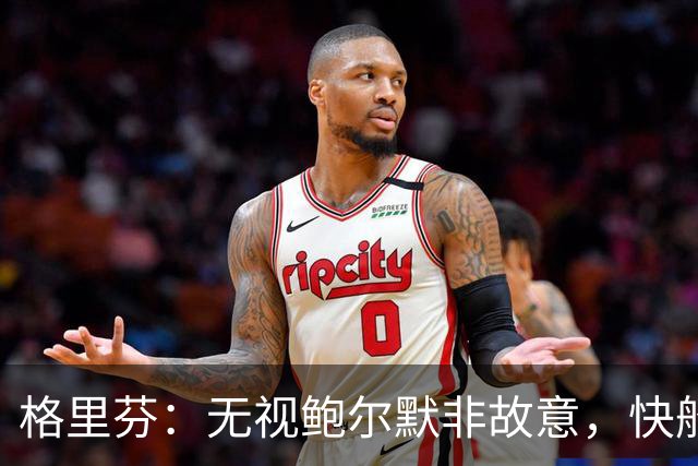 格里芬：无视鲍尔默非故意，快船让我跟他握手太虚伪