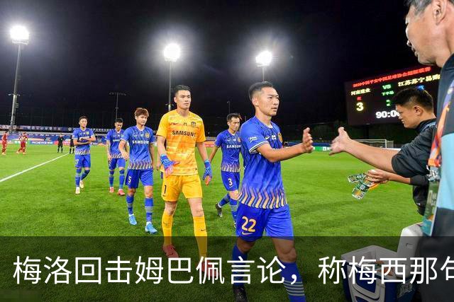 梅洛回击姆巴佩言论，称梅西那句“给你俩窝窝”非常适合他