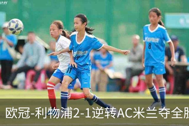 欧冠-利物浦2-1逆转AC米兰夺全胜 马竞客胜出线
