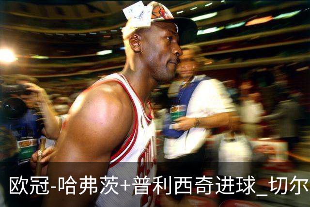 欧冠-哈弗茨+普利西奇进球 切尔西主场2-0胜里尔
