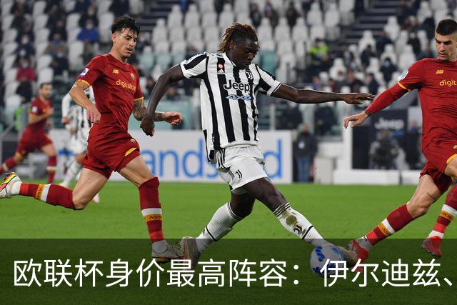 欧联杯身价最高阵容：伊尔迪兹、克鲁皮、拉莫斯、拉扬在列