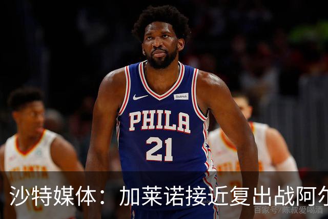 沙特媒体：加莱诺接近复出战阿尔沙巴布