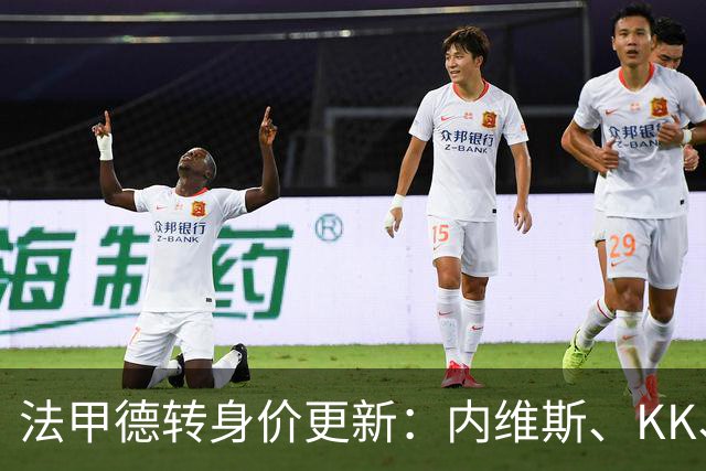 法甲德转身价更新：内维斯、KK、维蒂尼亚1.4亿欧元仍并列榜首，卡马拉暴涨1500万欧