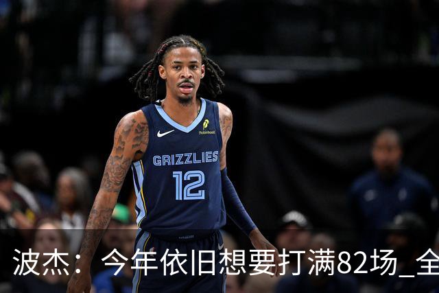 波杰：今年依旧想要打满82场 全勤最重要的是照顾好身体